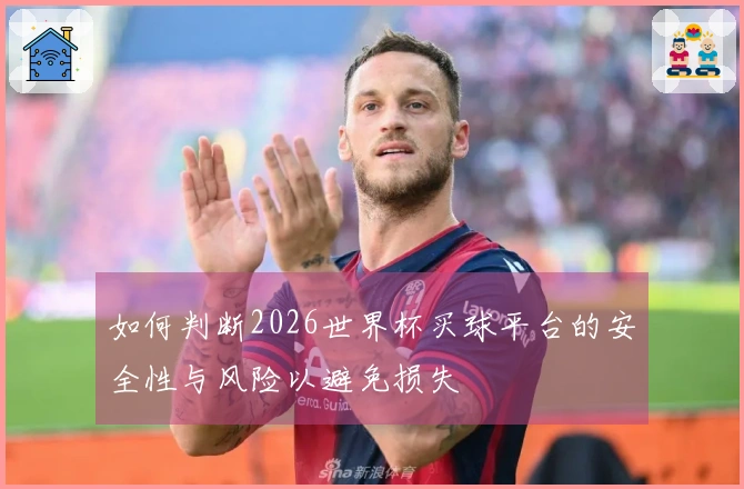 如何判断2026世界杯买球平台的安全性与风险以避免损失